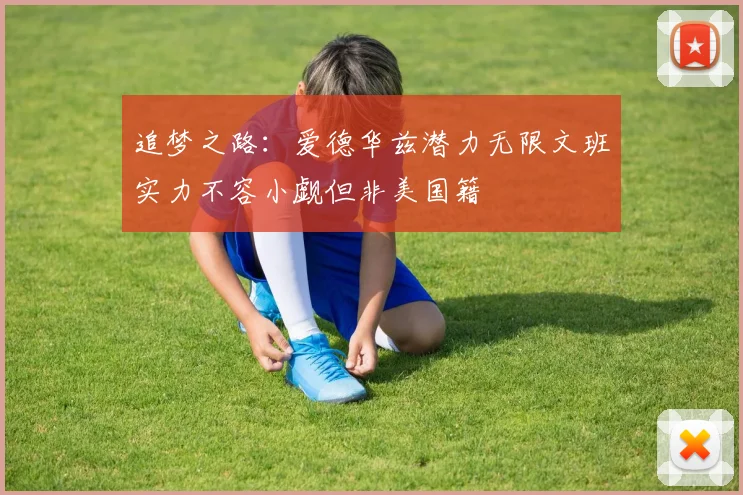 追梦之路：爱德华兹潜力无限文班实力不容小觑但非美国籍