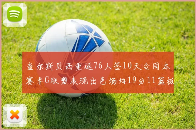 查尔斯贝西重返76人签10天合同本赛季G联盟表现出色场均19分11篮板