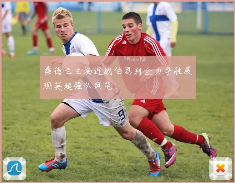 桑德兰主场迎战伯恩利全力争胜展现英超强队风范