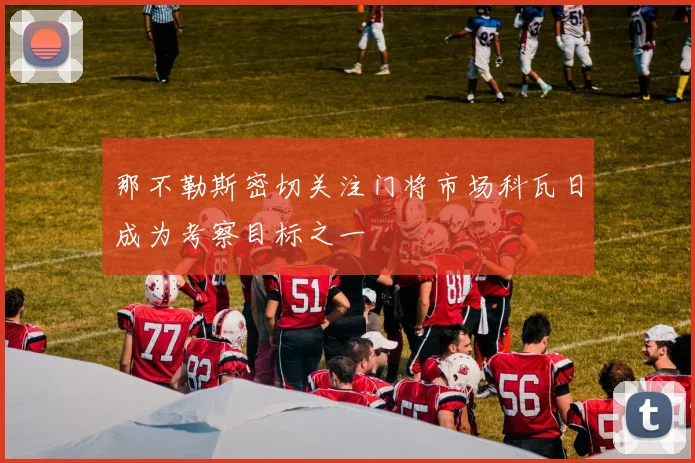 那不勒斯密切关注门将市场科瓦日成为考察目标之一