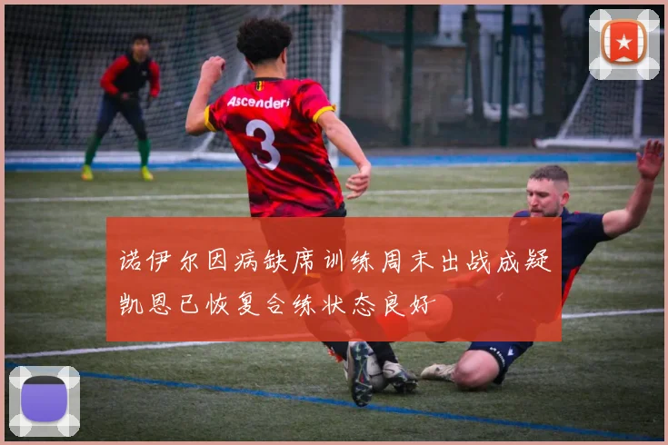 诺伊尔因病缺席训练周末出战成疑凯恩已恢复合练状态良好