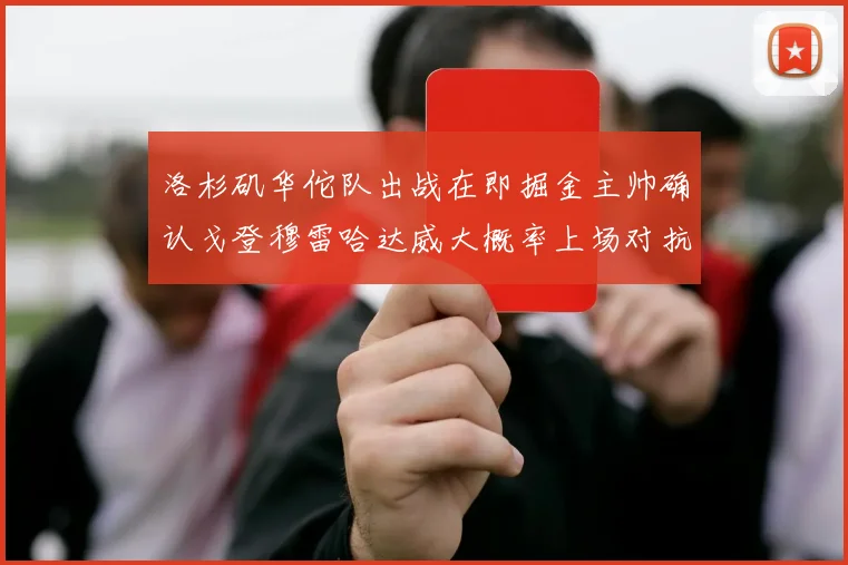 洛杉矶华佗队出战在即掘金主帅确认戈登穆雷哈达威大概率上场对抗湖人