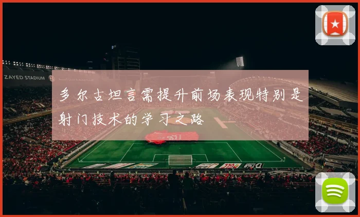多尔古坦言需提升前场表现特别是射门技术的学习之路