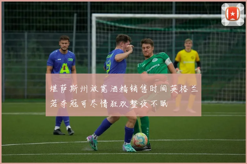 堪萨斯州放宽酒精销售时间英格兰若夺冠可尽情狂欢整夜不眠