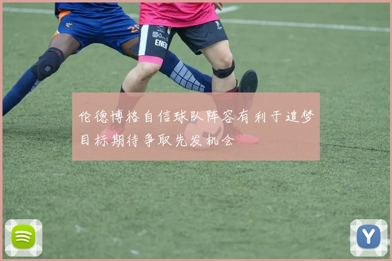 伦德博格自信球队阵容有利于追梦目标期待争取先发机会