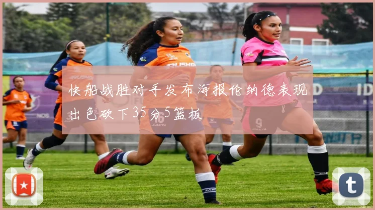快船战胜对手发布海报伦纳德表现出色砍下35分5篮板
