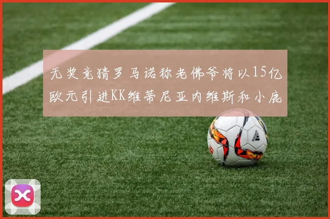 无奖竞猜罗马诺称老佛爷将以15亿欧元引进KK维蒂尼亚内维斯和小鹿