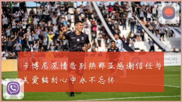 卡博尼深情告别热那亚感谢信任与关爱铭刻心中永不忘怀