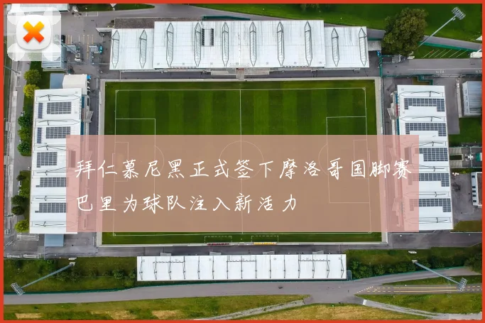 拜仁慕尼黑正式签下摩洛哥国脚赛巴里为球队注入新活力