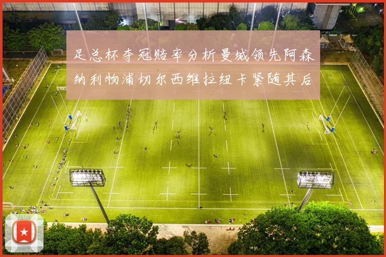 足总杯夺冠赔率分析曼城领先阿森纳利物浦切尔西维拉纽卡紧随其后