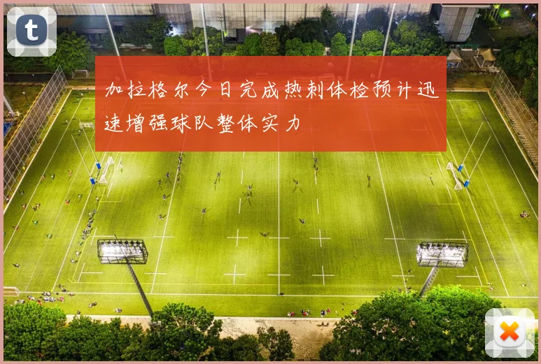 加拉格尔今日完成热刺体检预计迅速增强球队整体实力