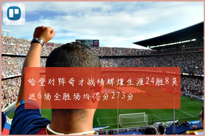 哈登对阵奇才战绩辉煌生涯24胜8负近6场全胜场均得分273分