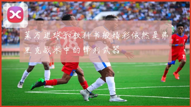 莱万进球如教科书般精彩依然是弗里克战术中的锋利武器